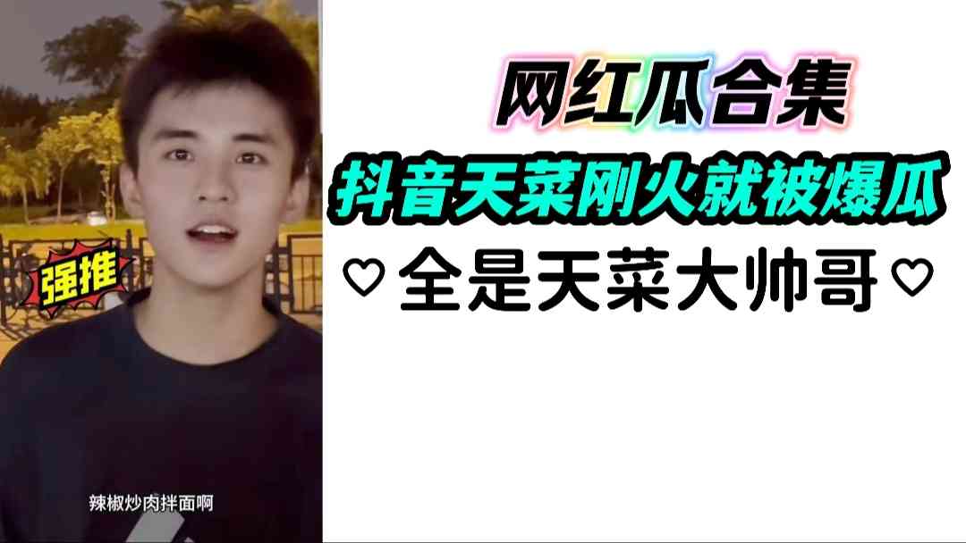 网红瓜合集 抖音天菜刚火就被爆瓜 全是天菜大帅哥