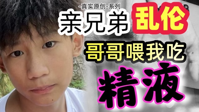 亲兄弟乱伦~哥哥喂我吃精液（真实原创）乱伦系列