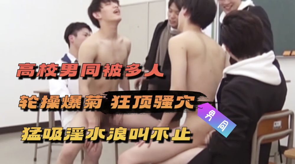 高校男同被多人轮操爆菊 狂顶骚穴猛吸淫水浪叫不止