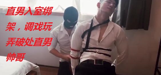 直男入室绑架极品帅哥，给他调戏破处了