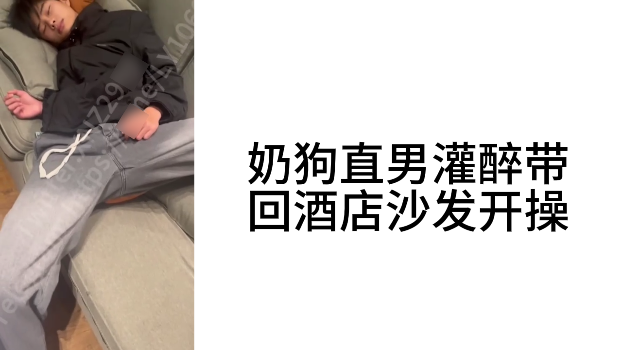 奶狗直男灌醉带回酒店沙发开操